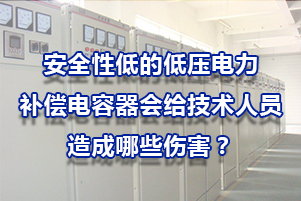 安全性低的低壓電力補償電容器會給技術人員造成哪些傷害?