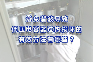 避免諧波導(dǎo)致低壓電容器過(guò)熱損壞的有效方法有哪些？