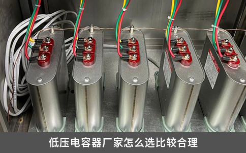 低壓電容器廠家怎么選比較合理 低壓電容器廠家怎么選比較合理